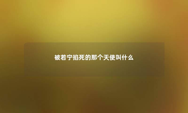 被若宁掐死的那个天使叫什么 被若宁掐死的那个天使叫什么