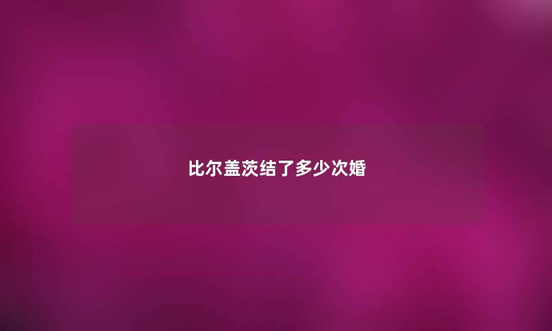 比尔盖茨结了多少次婚