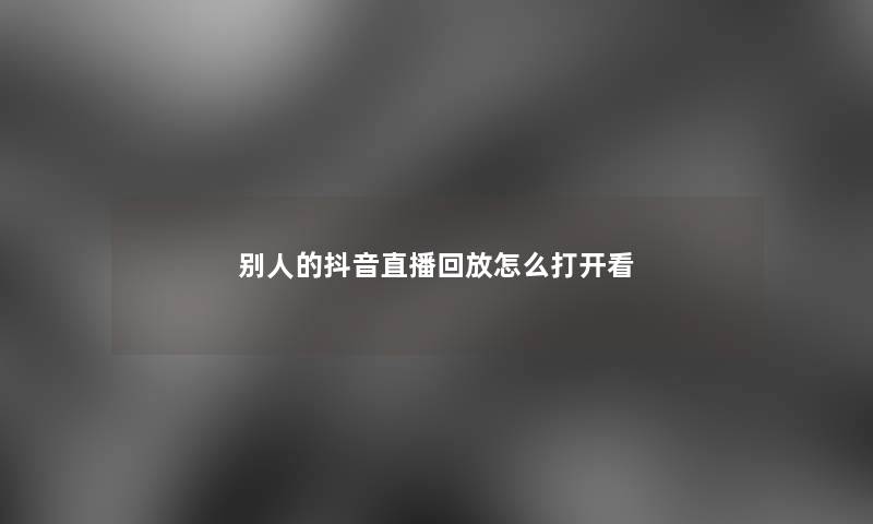别人的抖音直播回放怎么打开看