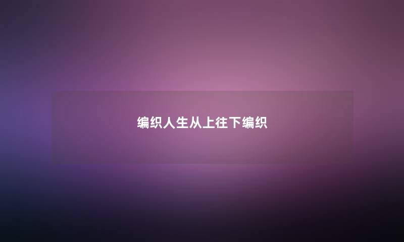 编织人生从上往下编织 编织人生从上往下编织
