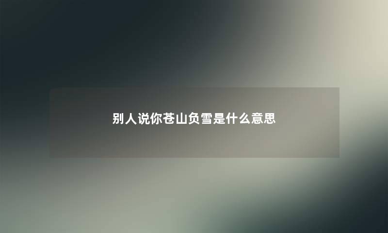 别人说你苍山负雪是什么意思
