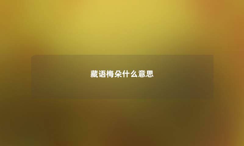 藏语梅朵什么意思 藏语梅朵什么意思
