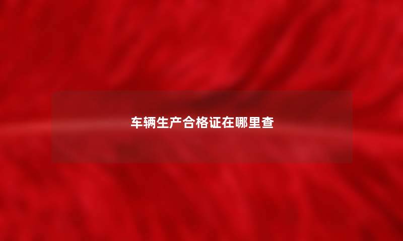 车辆生产合格证在哪里查