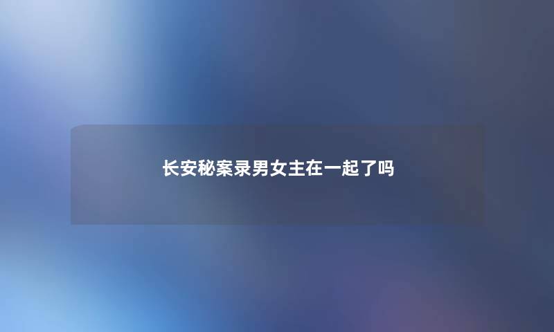 长安秘案录男女主在一起了吗