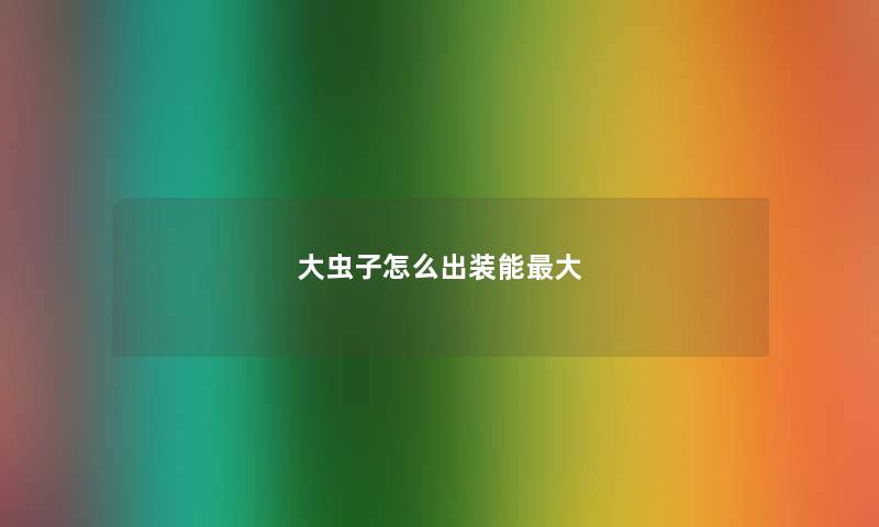 大虫子怎么出装能最大