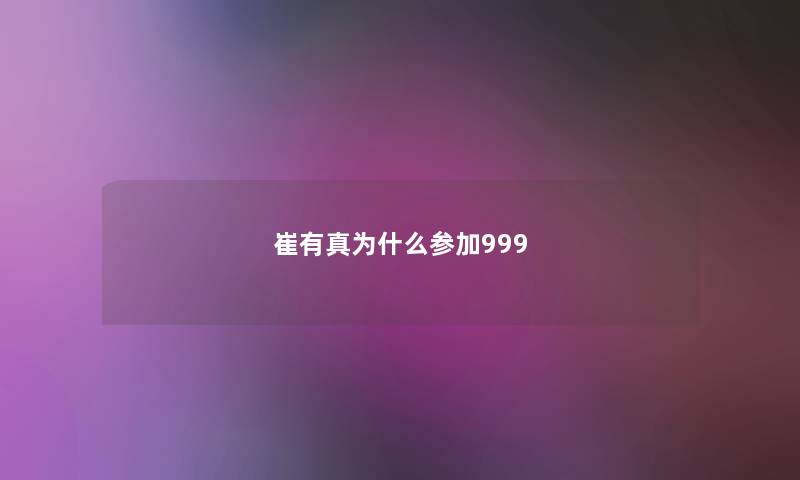 崔有真为什么参加999