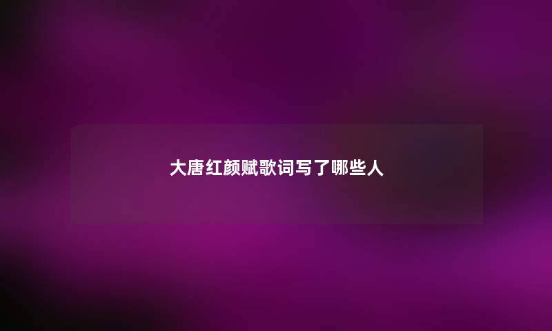 大唐红颜赋歌词写了哪些人 大唐红颜赋歌词写了哪些人