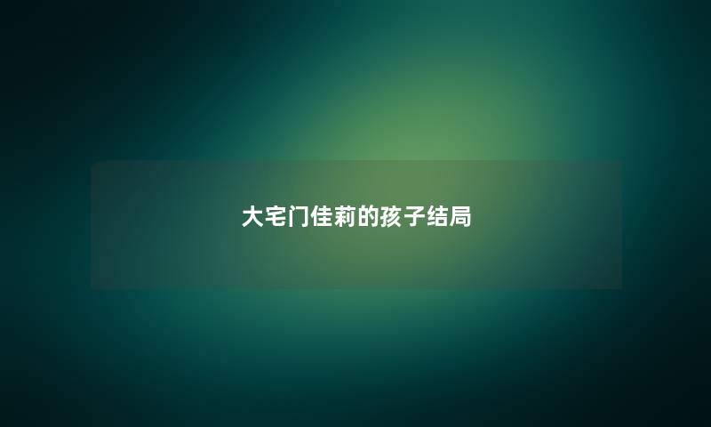 大宅门佳莉的孩子结局 大宅门佳莉的孩子结局