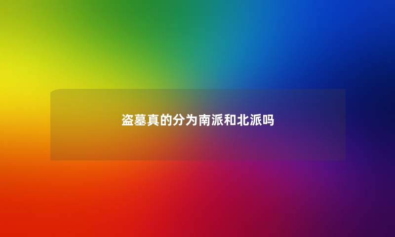 盗墓真的分为南派和北派吗 盗墓真的分为南派和北派吗