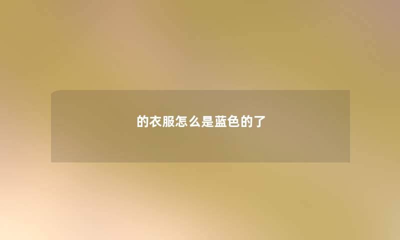 的衣服怎么是蓝色的了 的衣服怎么是蓝色的了