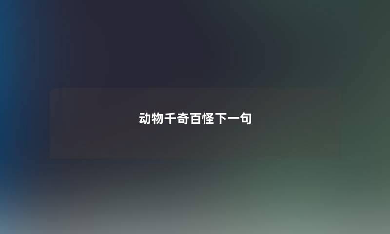 动物千奇百怪下一句 动物千奇百怪下一句