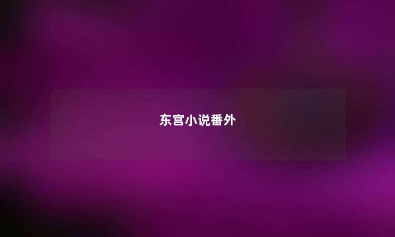东宫小说番外 东宫小说番外
