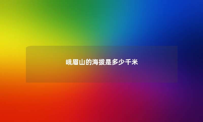 峨眉山的海拔是多少千米 峨眉山的海拔是多少千米