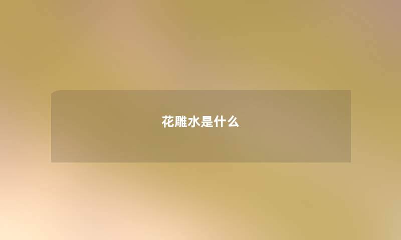 花雕水是什么 花雕水是什么