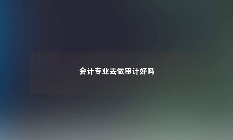 会计专业去做审计好吗