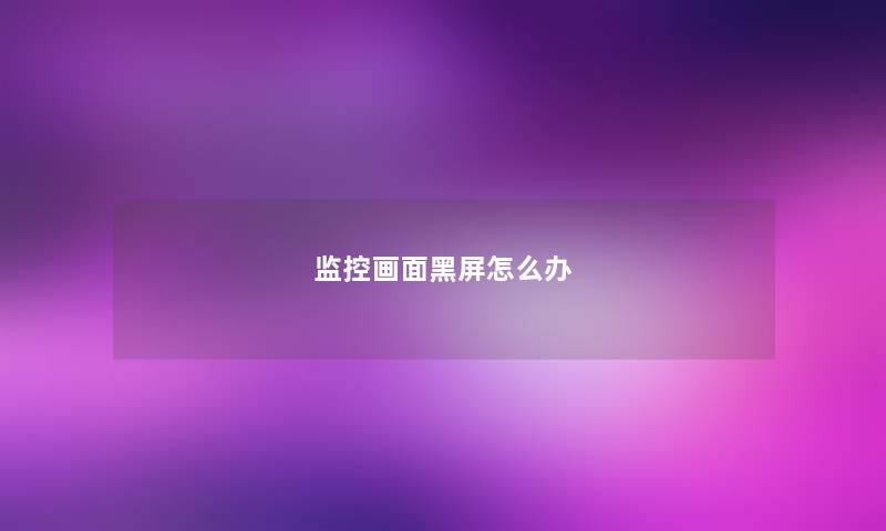 监控画面黑屏怎么办