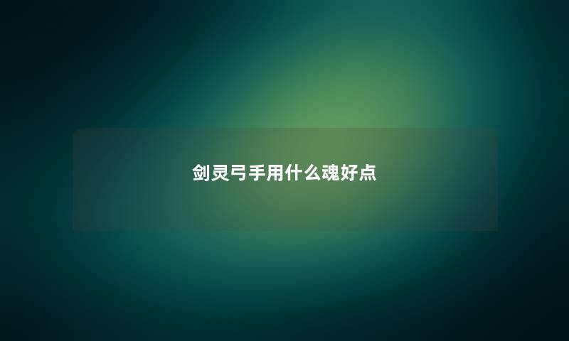剑灵弓手用什么魂好点 剑灵弓手用什么魂好点