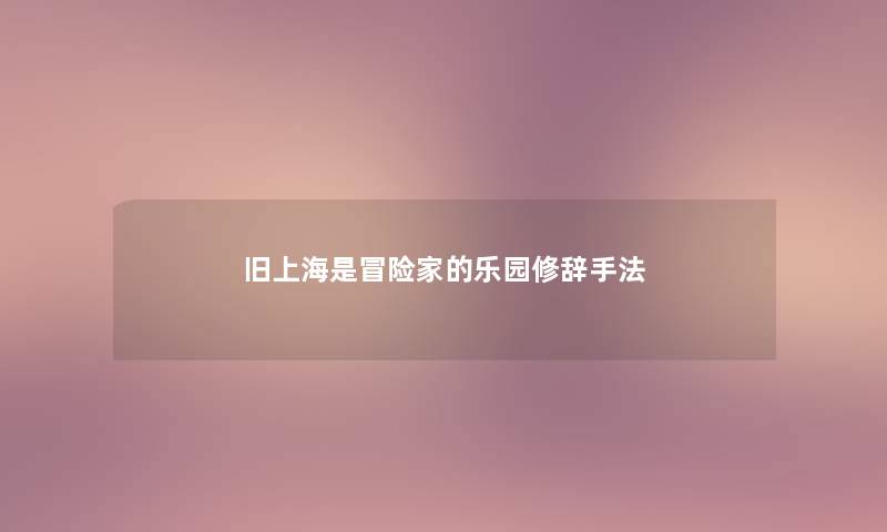 旧上海是冒险家的乐园修辞手法