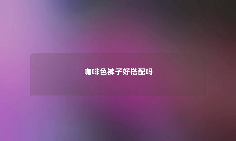 咖啡色裤子好搭配吗