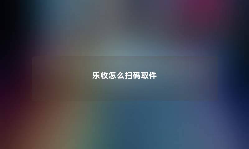 乐收怎么扫码取件