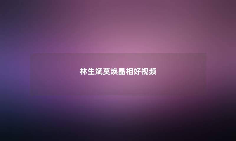 林生斌莫焕晶相好视频