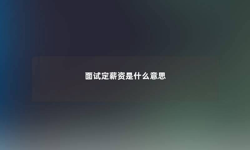 面试定薪资是什么意思 面试定薪资是什么意思
