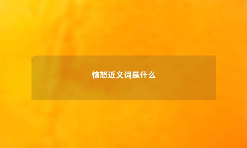 恼怒近义词是什么 恼怒近义词是什么