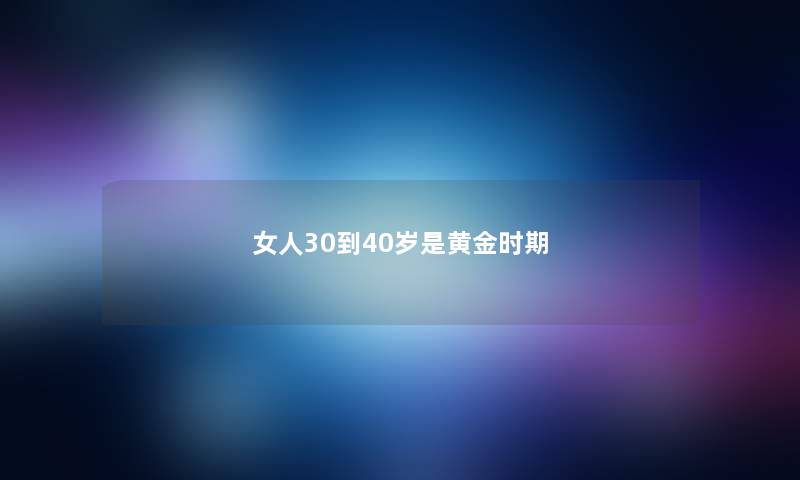 女人30到40岁是黄金时期
