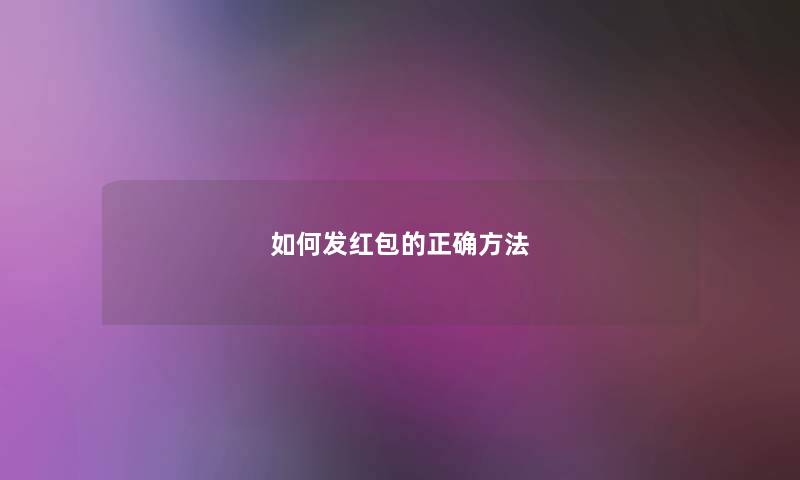 如何发红包的正确方法 如何发红包的正确方法