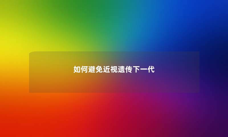 如何避免近视遗传下一代 如何避免近视遗传下一代