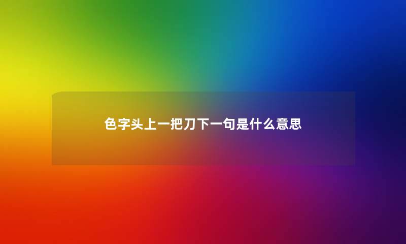 色字头上一把刀下一句是什么意思 色字头上一把刀下一句是什么意思