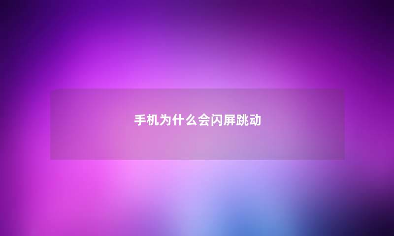 手机为什么会闪屏跳动