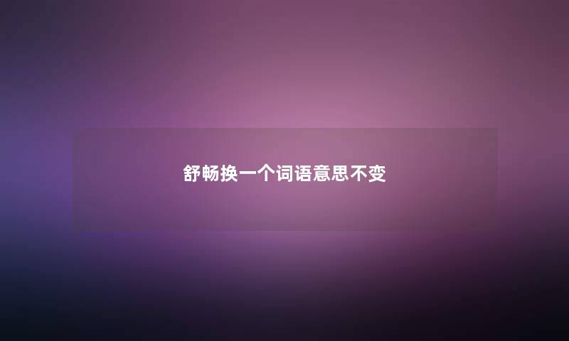 舒畅换一个词语意思不变