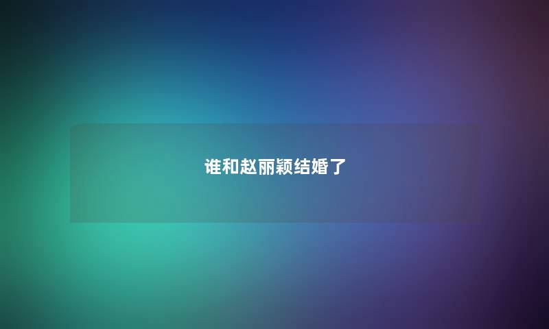 谁和赵丽颖结婚了