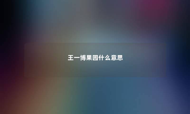 王一博果园什么意思