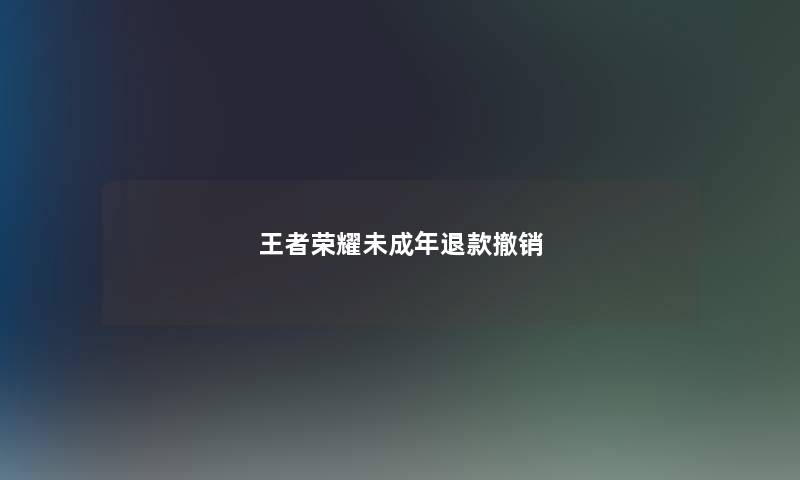 王者荣耀未成年退款撤销