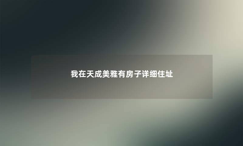 我在天成美雅有房子详细住址