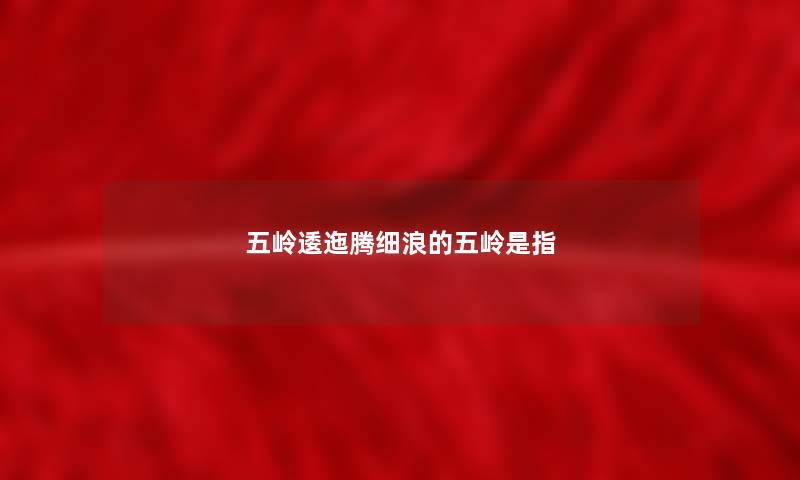 五岭逶迤腾细浪的五岭是指
