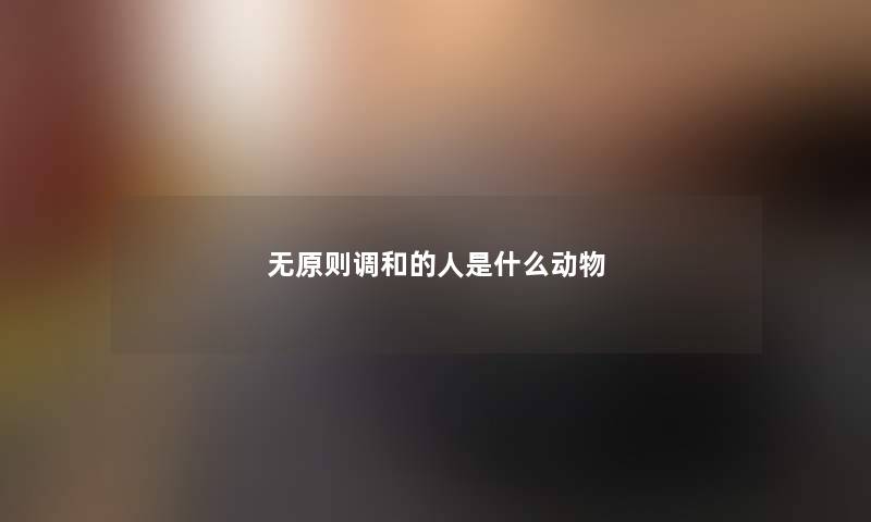 无原则调和的人是什么动物
