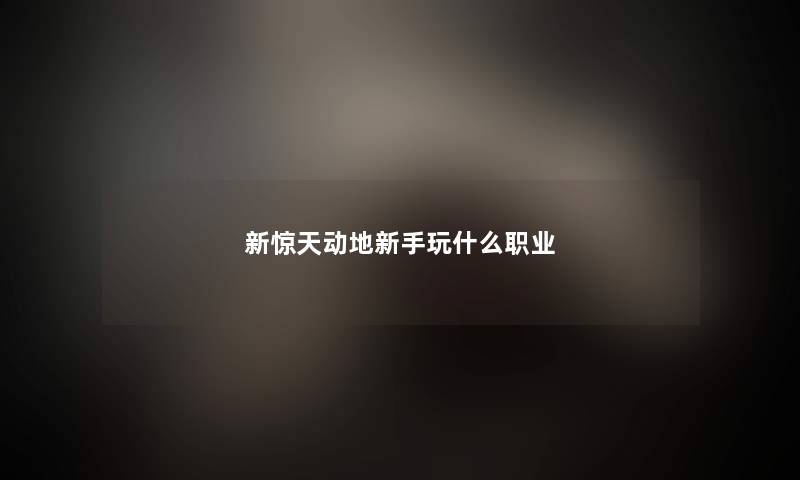 新惊天动地新手玩什么职业