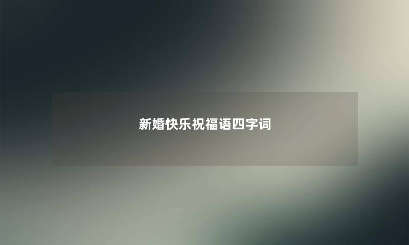 新婚快乐祝福语四字词 新婚快乐祝福语四字词