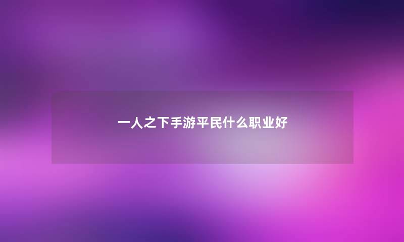 一人之下手游平民什么职业好 一人之下手游平民什么职业好