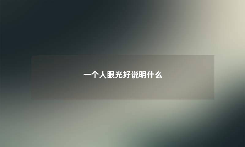 一个人眼光好说明什么 一个人眼光好说明什么