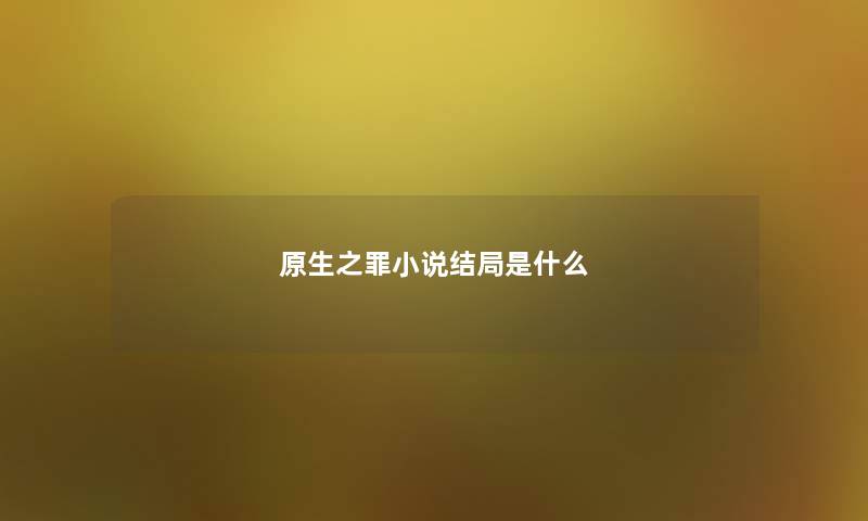 原生之罪小说结局是什么 原生之罪小说结局是什么