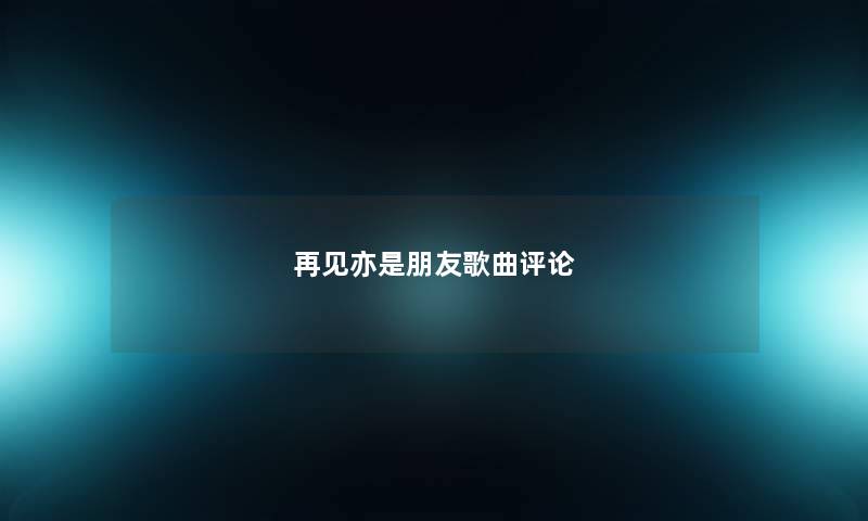 再见亦是朋友歌曲评论