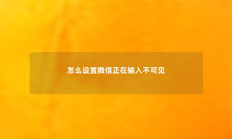 怎么设置微信正在输入不可见