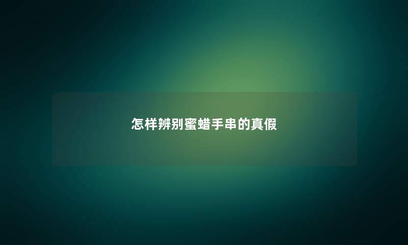怎样辨别蜜蜡手串的真假 怎样辨别蜜蜡手串的真假