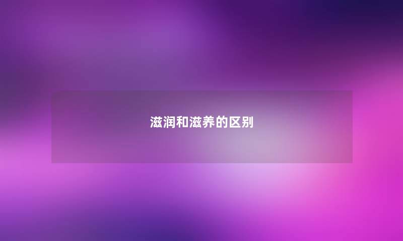 滋润和滋养的区别
