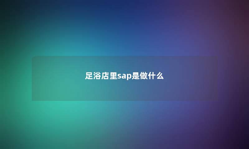足浴店里sap是做什么