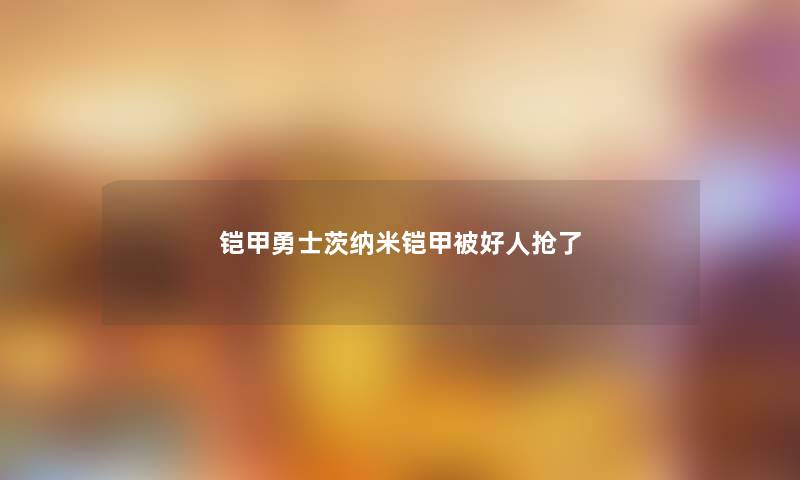 铠甲勇士茨纳米铠甲被好人抢了 铠甲勇士茨纳米铠甲被好人抢了
